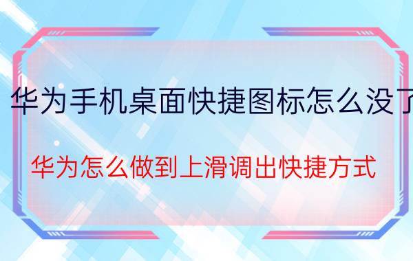 华为手机桌面快捷图标怎么没了 华为怎么做到上滑调出快捷方式？